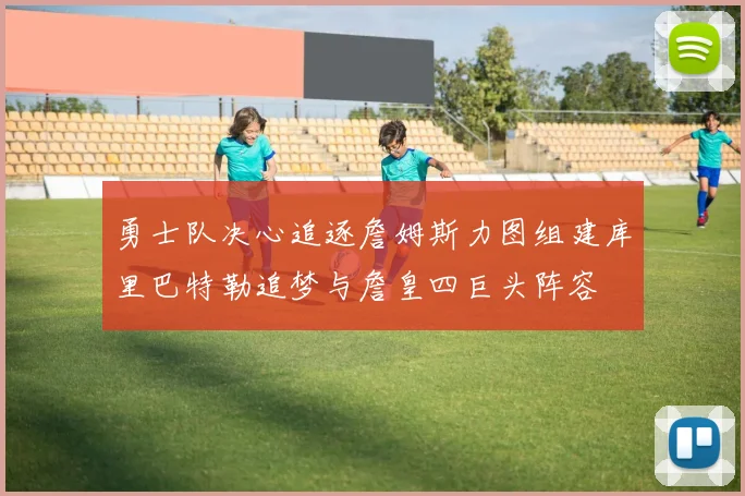 勇士队决心追逐詹姆斯力图组建库里巴特勒追梦与詹皇四巨头阵容