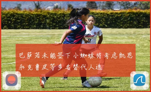 巴萨若未能签下小蜘蛛将考虑凯恩和克鲁皮等多名替代人选