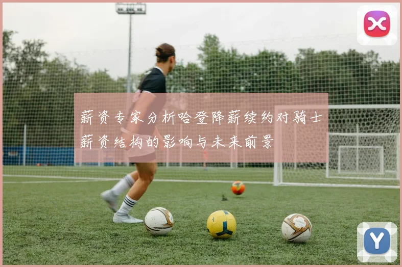 薪资专家分析哈登降薪续约对骑士薪资结构的影响与未来前景