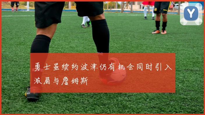 勇士虽续约波津仍有机会同时引入浓眉与詹姆斯