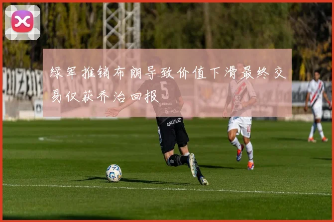 绿军推销布朗导致价值下滑最终交易仅获乔治回报