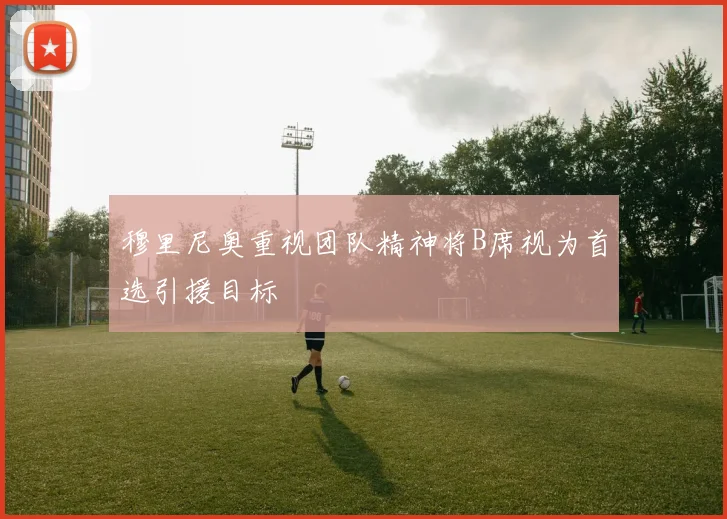 穆里尼奥重视团队精神将B席视为首选引援目标