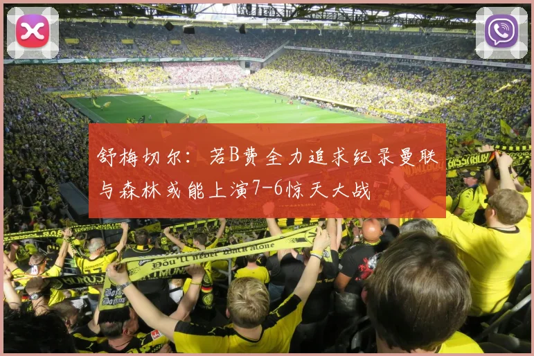 舒梅切尔：若B费全力追求纪录曼联与森林或能上演7-6惊天大战