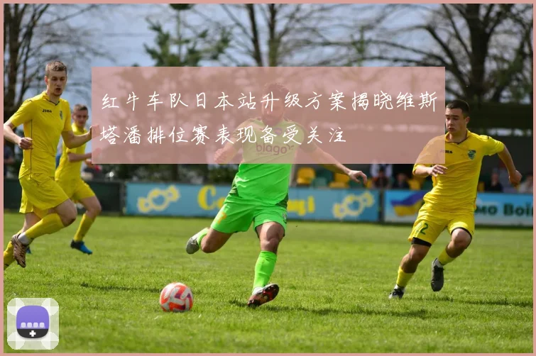 红牛车队日本站升级方案揭晓维斯塔潘排位赛表现备受关注