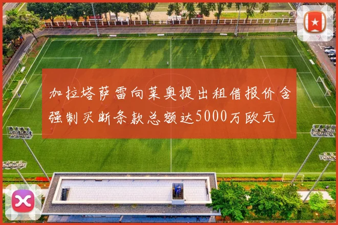 加拉塔萨雷向莱奥提出租借报价含强制买断条款总额达5000万欧元