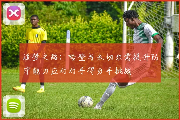 追梦之路：哈登与米切尔需提升防守能力应对对手得分手挑战