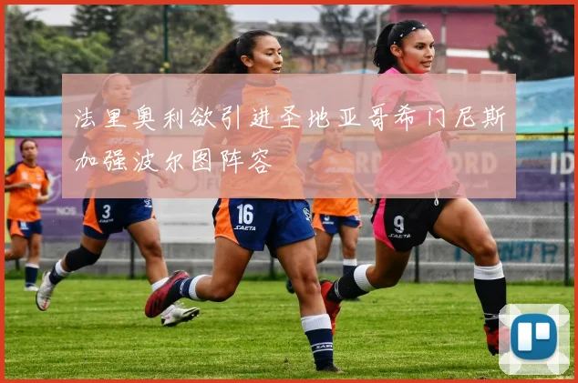 法里奥利欲引进圣地亚哥希门尼斯加强波尔图阵容