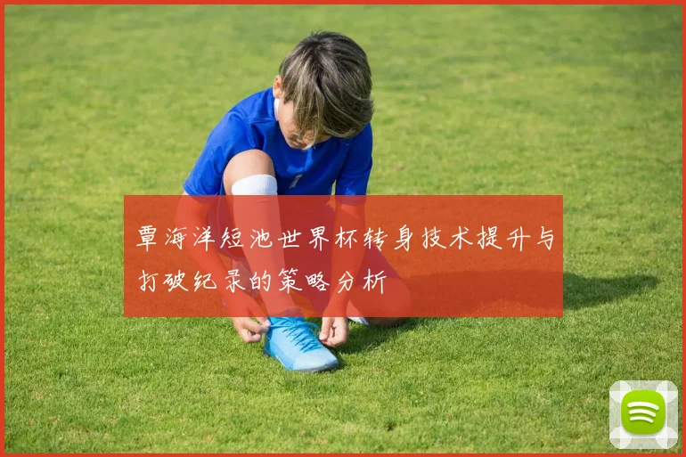覃海洋短池世界杯转身技术提升与打破纪录的策略分析